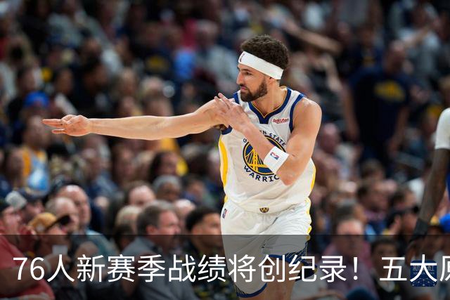 76人新赛季战绩将创纪录！五大原因让他们不再怕慢热&恩比德受伤